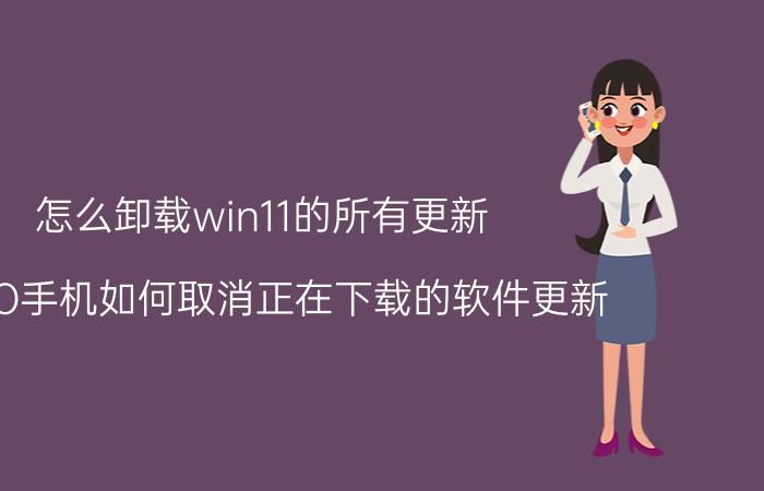 怎么卸载win11的所有更新 OPPO手机如何取消正在下载的软件更新？